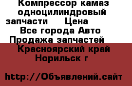 Компрессор камаз одноцилиндровый (запчасти)  › Цена ­ 2 000 - Все города Авто » Продажа запчастей   . Красноярский край,Норильск г.